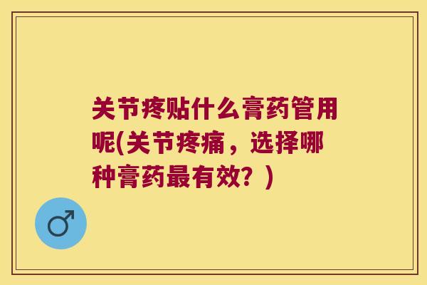 关节疼贴什么膏药管用呢(关节疼痛,选择哪种膏药最有效?)