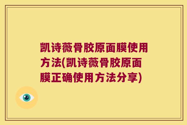 凯诗薇骨胶原面膜使用方法(凯诗薇骨胶原面膜正确使用方法分享) 凯诗薇骨胶原面膜使用方法(凯诗薇骨胶原面膜正确使用方法分享)