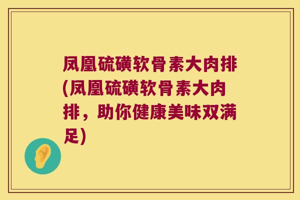 凤凰硫磺软骨素大肉排(凤凰硫磺软骨素大肉排,助你健康美味双满足)