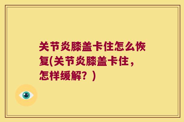 关节炎膝盖卡住怎么恢复(关节炎膝盖卡住,怎样缓解?)