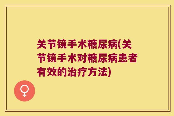 关节镜手术(关节镜手术对患者有效的方法) 关节镜手术(关节镜手术对患者有效的方法)
