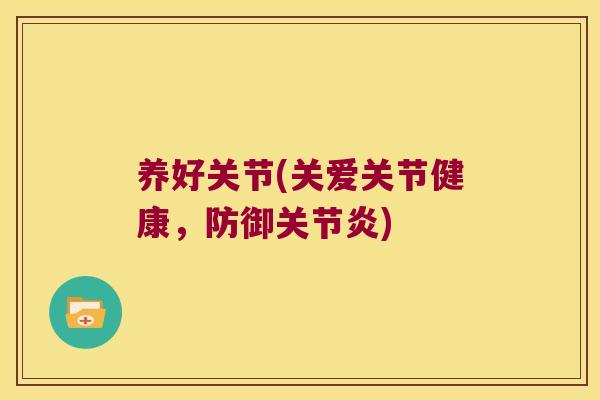 养好关节(关爱关节健康,防御关节炎)