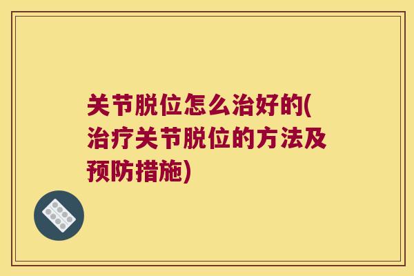 关节脱位怎么治好的(治疗关节脱位的方法及预防措施)