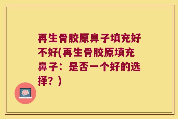 再生骨胶原鼻子填充好不好(再生骨胶原填充鼻子:是否一个好的选择?)