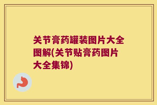 关节膏药罐装图片大全图解(关节贴膏药图片大全集锦) 关节膏药罐装图片大全图解(关节贴膏药图片大全集锦)