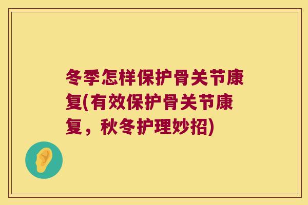 冬季怎样保护骨关节康复(有效保护骨关节康复,秋冬护理妙招)