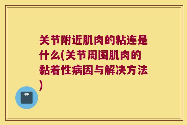 关节附近肌肉的粘连是什么(关节周围肌肉的黏着性病因与解决方法)