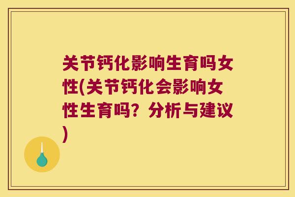 关节钙化影响生育吗女性(关节钙化会影响女性生育吗?分析与建议)