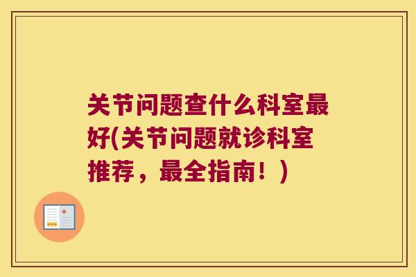 关节问题查什么科室最好(关节问题就诊科室推荐,最全指南!)