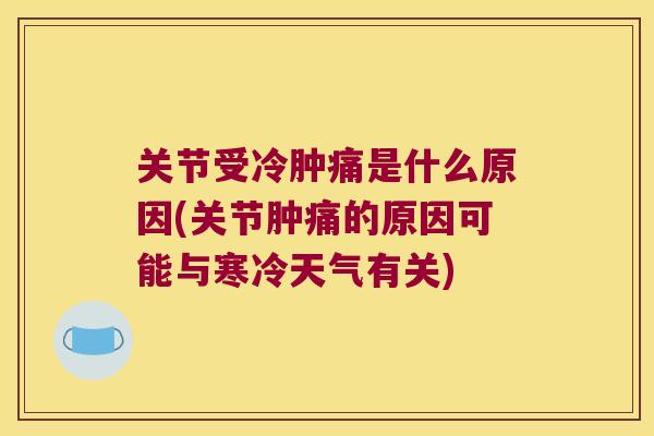 关节受冷肿痛是什么原因(关节肿痛的原因可能与寒冷天气有关)