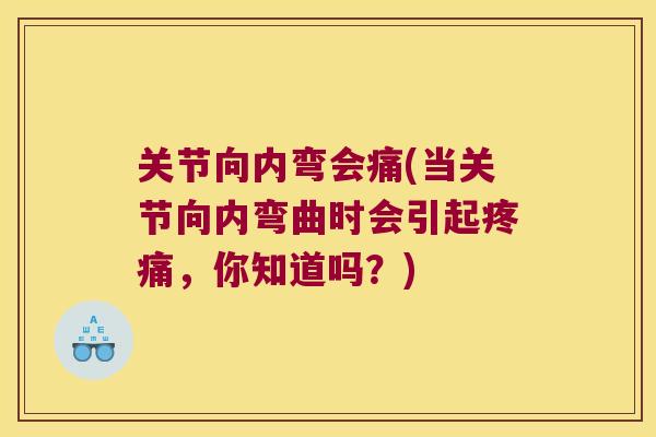 关节向内弯会痛(当关节向内弯曲时会引起疼痛,你知道吗?)