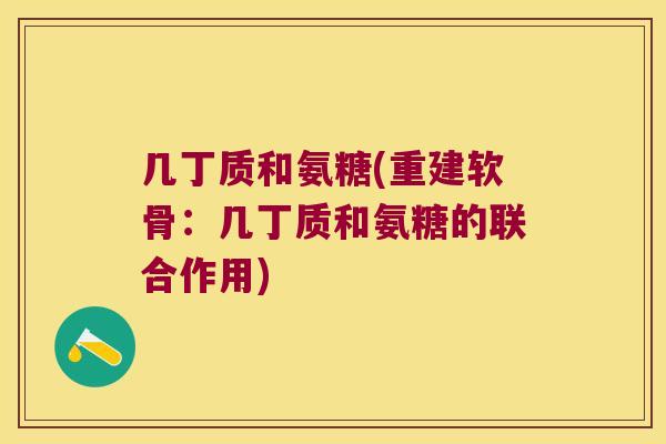 几丁质和氨糖(重建软骨:几丁质和氨糖的联合作用)