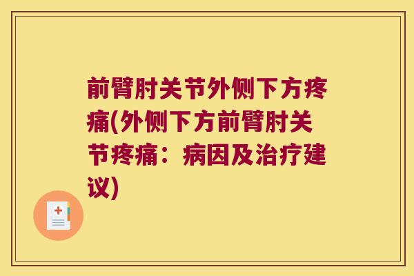 前臂肘关节外侧下方疼痛(外侧下方前臂肘关节疼痛:病因及治疗建议)