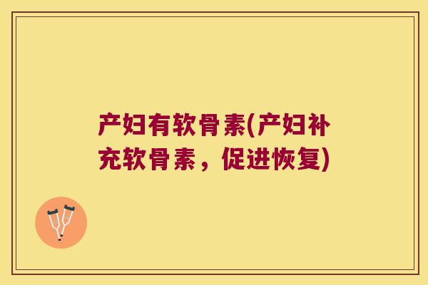 产妇有软骨素(产妇补充软骨素,促进恢复)