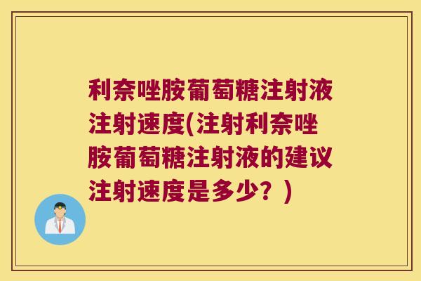 利奈唑胺葡萄糖注射液注射速度(注射利奈唑胺葡萄糖注射液的建议注射速度是多少?)