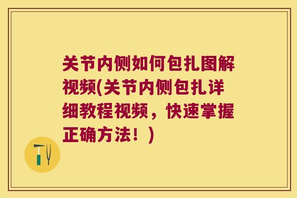 关节内侧如何包扎图解视频(关节内侧包扎详细教程视频,快速掌握正确方法!)