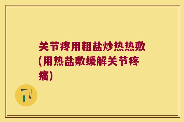 关节疼用粗盐炒热热敷(用热盐敷缓解关节疼痛)