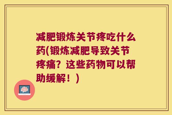 锻炼关节疼吃什么药(锻炼导致关节？这些可以帮助缓解！)