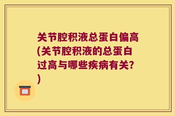关节腔积液总蛋白偏高(关节腔积液的总蛋白过高与哪些疾病有关?)