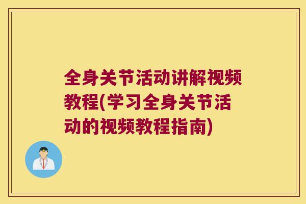 全身关节活动讲解视频教程(学习全身关节活动的视频教程指南)