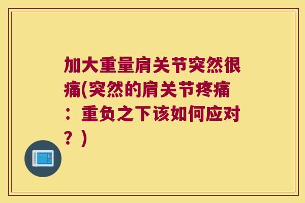 加大重量肩关节突然很痛(突然的肩关节疼痛:重负之下该如何应对?)