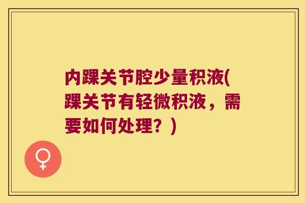 内踝关节腔少量积液(踝关节有轻微积液,需要如何处理?)