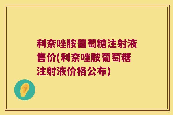 利奈唑胺葡萄糖注射液售价(利奈唑胺葡萄糖注射液价格公布)