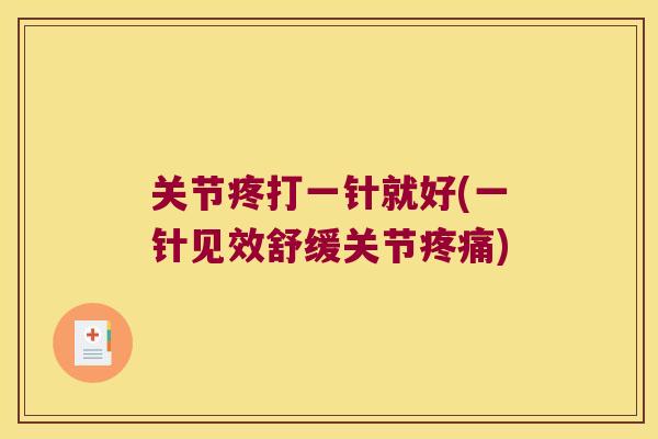 关节疼打一针就好(一针见效舒缓关节疼痛)