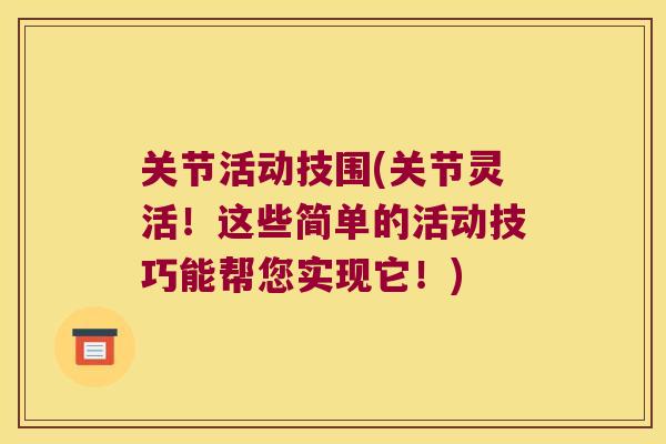 关节活动技围(关节灵活!这些简单的活动技巧能帮您实现它!)