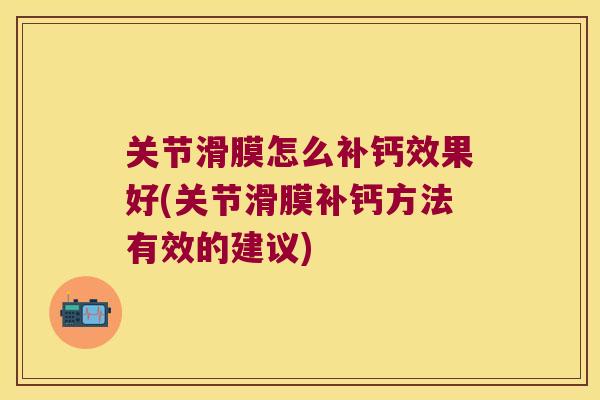 关节滑膜怎么补钙效果好(关节滑膜补钙方法有效的建议)