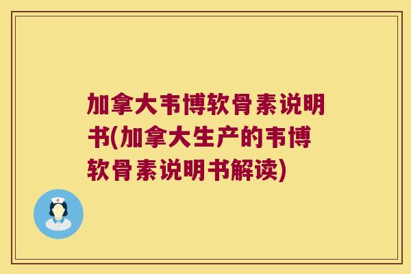 加拿大韦博软骨素说明书(加拿大生产的韦博软骨素说明书解读)