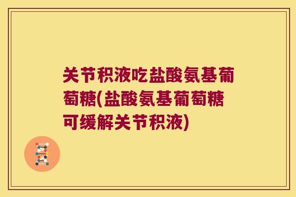 关节积液吃盐酸氨基葡萄糖(盐酸氨基葡萄糖可缓解关节积液)