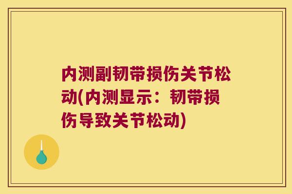 内测副韧带损伤关节松动(内测显示:韧带损伤导致关节松动)