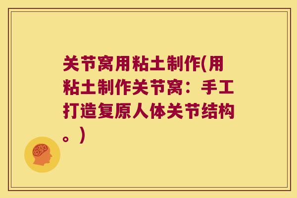 关节窝用粘土制作(用粘土制作关节窝:手工打造复原人体关节结构。)