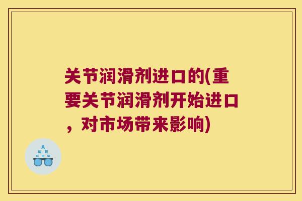 关节润滑剂进口的(重要关节润滑剂开始进口,对市场带来影响)