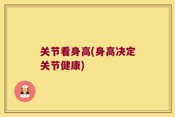 关节看身高(身高决定关节健康)