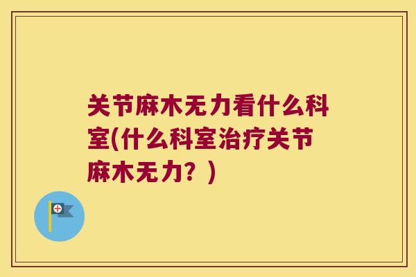 关节麻木无力看什么科室(什么科室治疗关节麻木无力？)