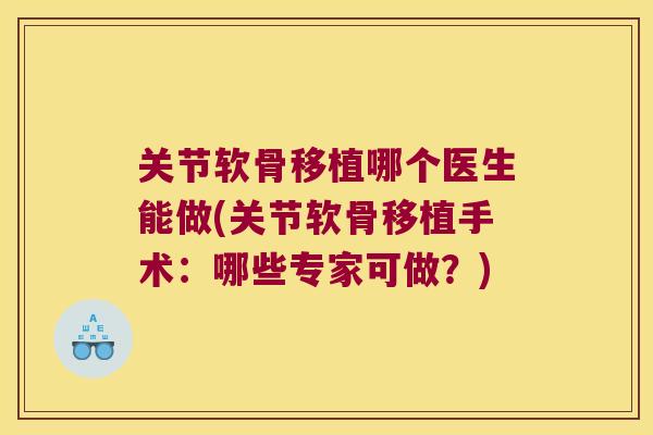 关节软骨移植哪个医生能做(关节软骨移植手术:哪些专家可做?)