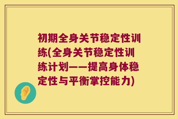 初期全身关节稳定性训练(全身关节稳定性训练计划——提高身体稳定性与平衡掌控能力)