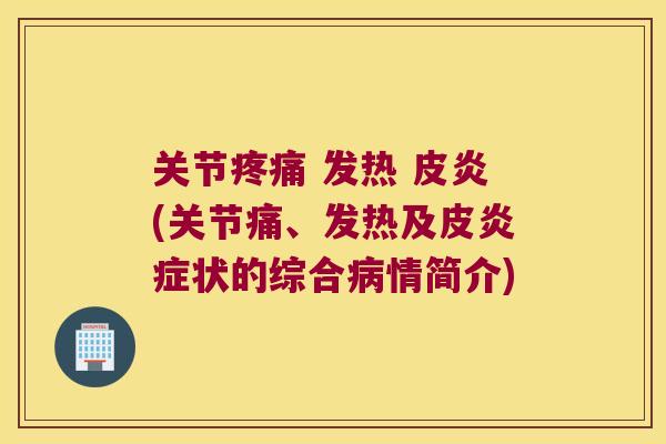 关节疼痛 发热 皮炎(关节痛、发热及皮炎症状的综合病情简介)