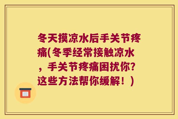 冬天摸凉水后手关节疼痛(冬季经常接触凉水,手关节疼痛困扰你?这些方法帮你缓解!)