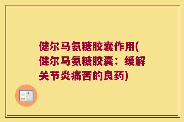 健尔马氨糖胶囊作用(健尔马氨糖胶囊:缓解关节炎痛苦的良药)