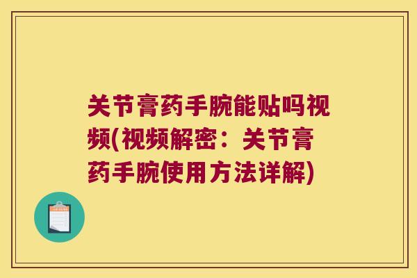 关节膏药手腕能贴吗视频(视频解密:关节膏药手腕使用方法详解)