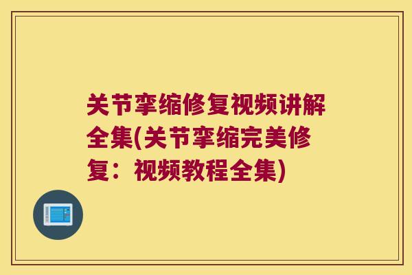 关节挛缩修复视频讲解全集(关节挛缩完美修复:视频教程全集)