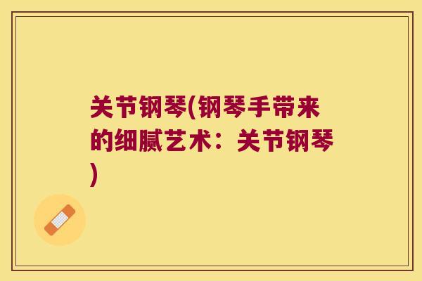 关节钢琴(钢琴手带来的细腻艺术:关节钢琴)