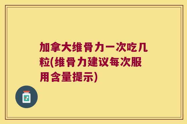加拿大维骨力一次吃几粒(维骨力建议每次服用含量提示)