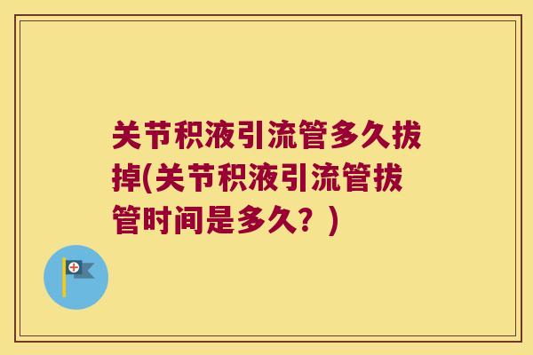 关节积液引流管多久拔掉(关节积液引流管拔管时间是多久?)