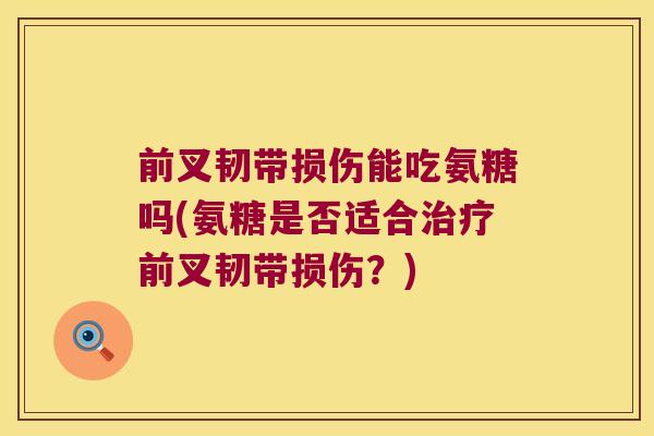 前叉韧带损伤能吃氨糖吗(氨糖是否适合治疗前叉韧带损伤?)