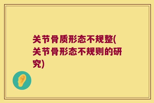 关节骨质形态不规整(关节骨形态不规则的研究)