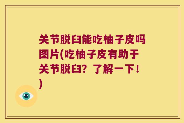 关节脱臼能吃柚子皮吗图片(吃柚子皮有助于关节脱臼?了解一下!)